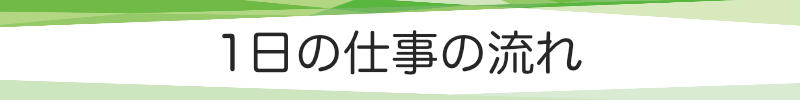 １日の仕事の流れ